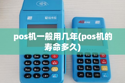 pos机一般用几年(pos机的寿命多久)