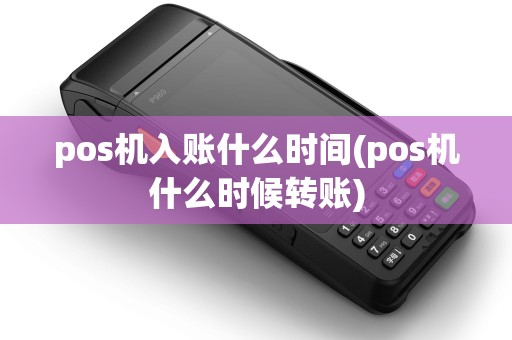 pos机入账什么时间(pos机什么时候转账)