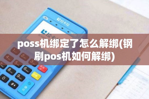 poss机绑定了怎么解绑(钢刷pos机如何解绑)