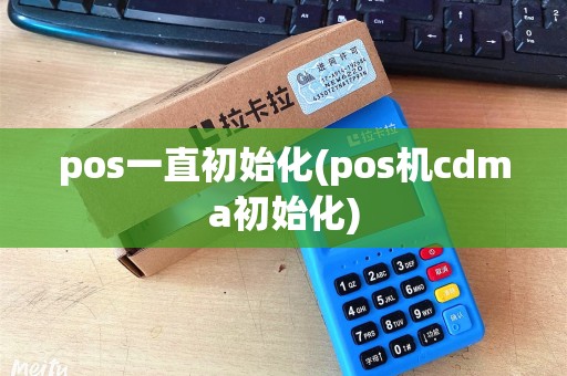 pos一直初始化(pos机cdma初始化)