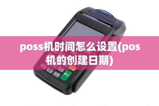 poss机时间怎么设置(pos机的创建日期)
