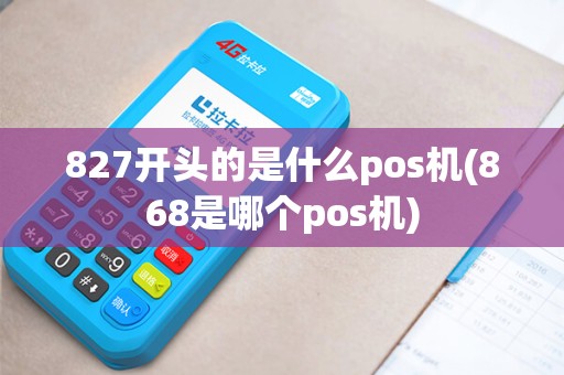 827开头的是什么pos机(868是哪个pos机)