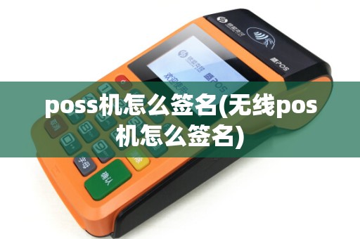 poss机怎么签名(无线pos机怎么签名)