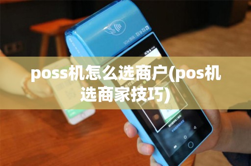 poss机怎么选商户(pos机选商家技巧)