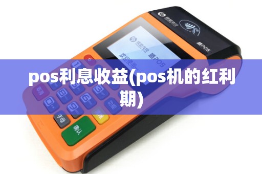 pos利息收益(pos机的红利期)