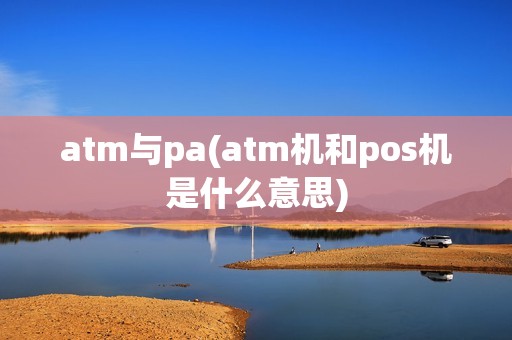 atm与pa(atm机和pos机是什么意思)