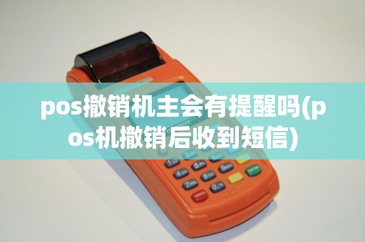 pos撤销机主会有提醒吗(pos机撤销后收到短信)