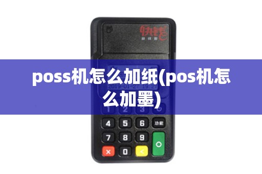 poss机怎么加纸(pos机怎么加墨)