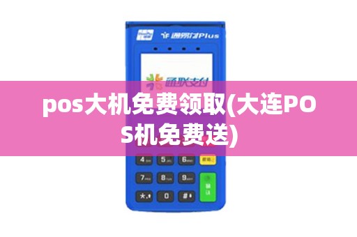 pos大机免费领取(大连POS机免费送)