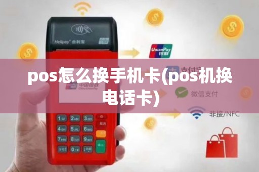 pos怎么换手机卡(pos机换电话卡)