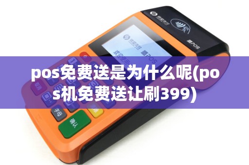 pos免费送是为什么呢(pos机免费送让刷399)