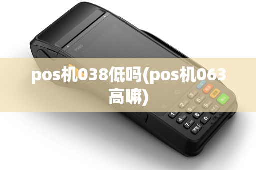 pos机038低吗(pos机063高嘛)