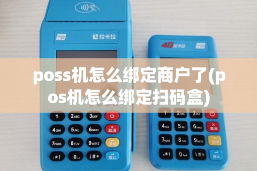 poss机怎么绑定商户了(pos机怎么绑定扫码盒)