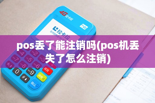 pos丢了能注销吗(pos机丢失了怎么注销)