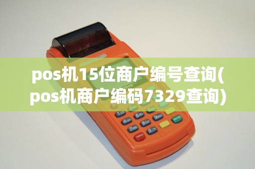 pos机15位商户编号查询(pos机商户编码7329查询)