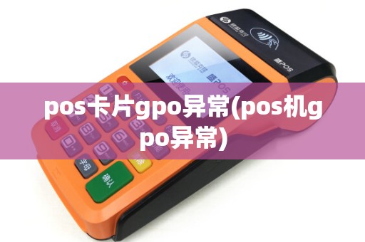 pos卡片gpo异常(pos机gpo异常)