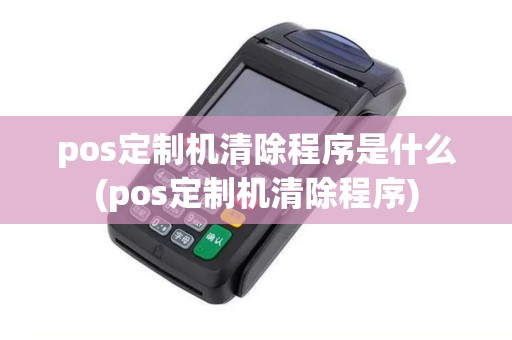 pos定制机清除程序是什么(pos定制机清除程序)