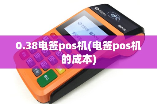 0.38电签pos机(电签pos机的成本)