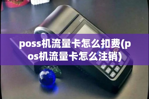 poss机流量卡怎么扣费(pos机流量卡怎么注销)