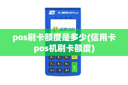 pos刷卡额度是多少(信用卡pos机刷卡额度)