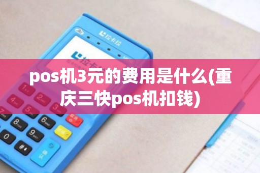 pos机3元的费用是什么(重庆三快pos机扣钱)