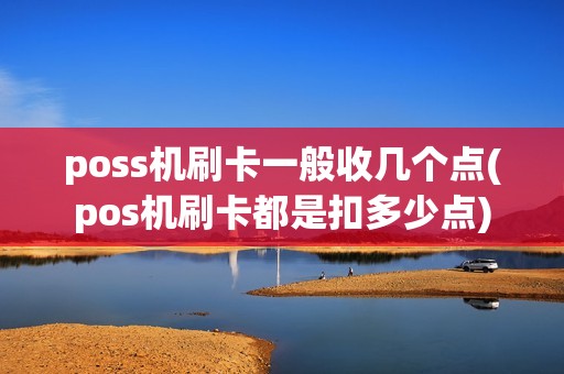 poss机刷卡一般收几个点(pos机刷卡都是扣多少点)