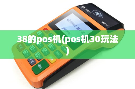 38的pos机(pos机30玩法)