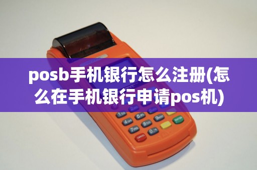 posb手机银行怎么注册(怎么在手机银行申请pos机)