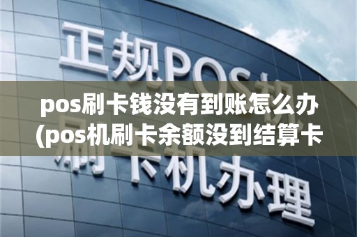 pos刷卡钱没有到账怎么办(pos机刷卡余额没到结算卡里)