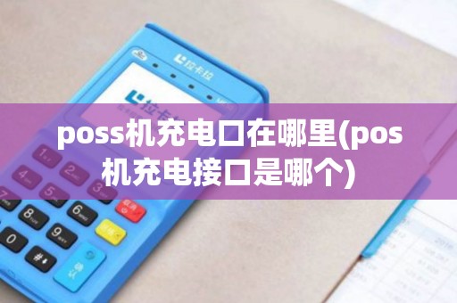 poss机充电口在哪里(pos机充电接口是哪个)