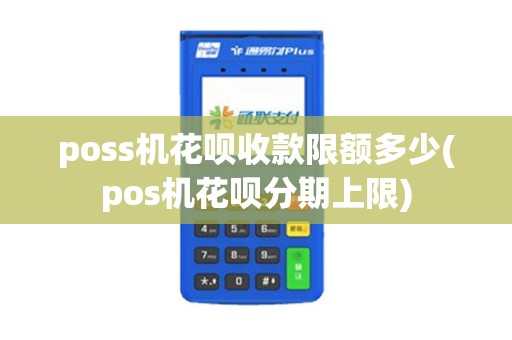 poss机花呗收款限额多少(pos机花呗分期上限)