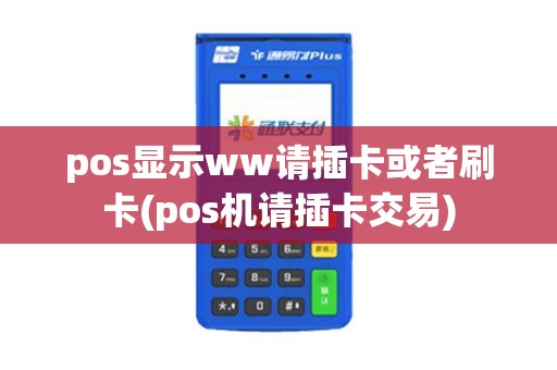 pos显示ww请插卡或者刷卡(pos机请插卡交易)