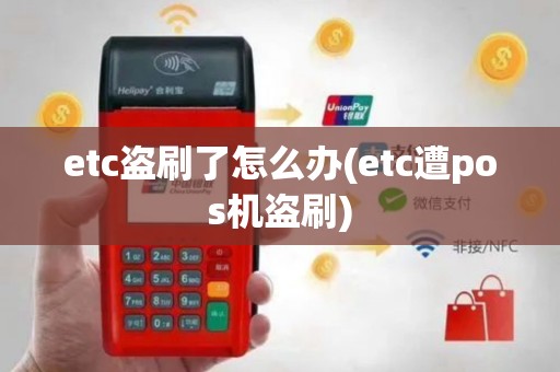 etc盗刷了怎么办(etc遭pos机盗刷)