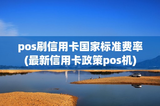 pos刷信用卡国家标准费率(最新信用卡政策pos机)
