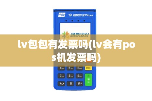 lv包包有发票吗(lv会有pos机发票吗)