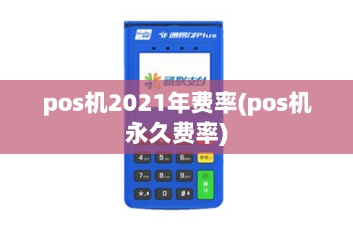 pos机2021年费率(pos机永久费率)