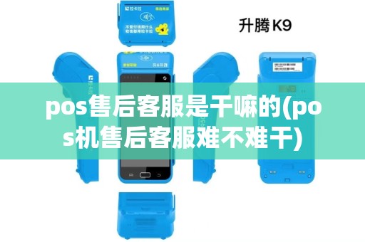 pos售后客服是干嘛的(pos机售后客服难不难干)