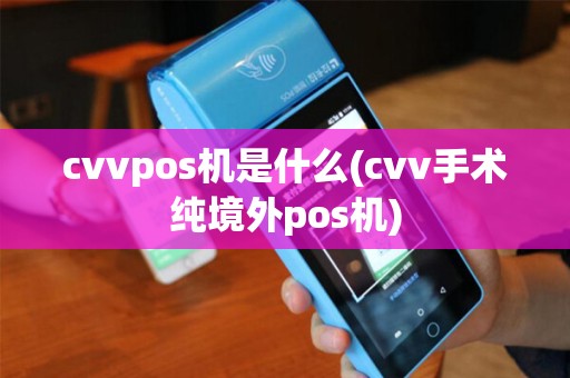 cvvpos机是什么(cvv手术纯境外pos机)