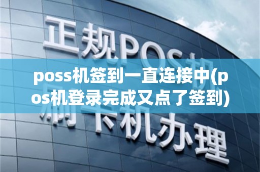 poss机签到一直连接中(pos机登录完成又点了签到)