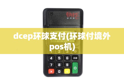 dcep环球支付(环球付境外pos机)