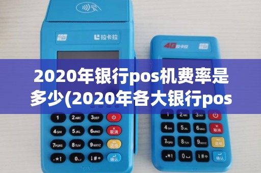 2020年银行pos机费率是多少(2020年各大银行pos机费率)