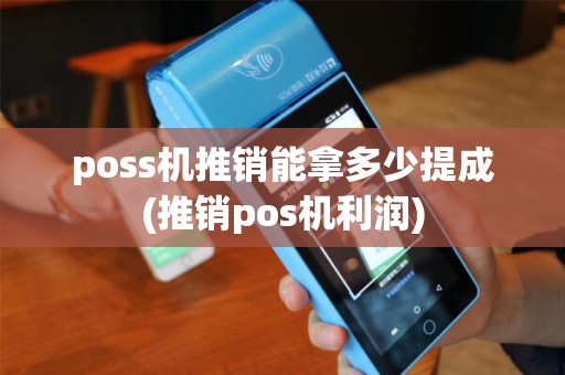 poss机推销能拿多少提成(推销pos机利润)