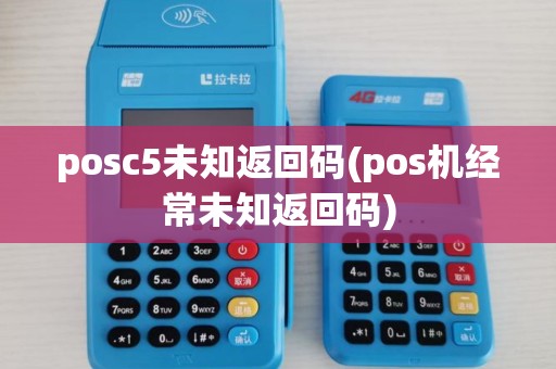 posc5未知返回码(pos机经常未知返回码)