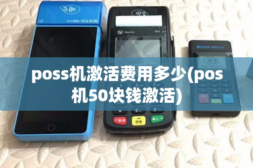 poss机激活费用多少(pos机50块钱激活)