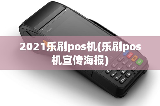 2021乐刷pos机(乐刷pos机宣传海报)