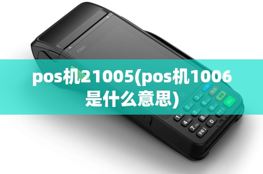 pos机21005(pos机1006是什么意思)