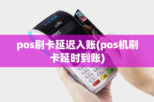 pos刷卡延迟入账(pos机刷卡延时到账)
