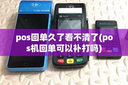 pos回单久了看不清了(pos机回单可以补打吗)