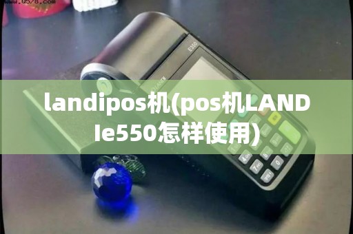 landipos机(pos机LANDIe550怎样使用)