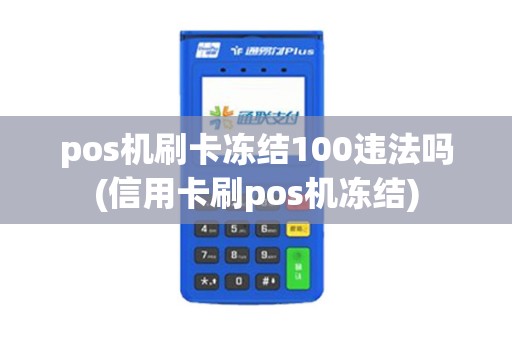 pos机刷卡冻结100违法吗(信用卡刷pos机冻结)